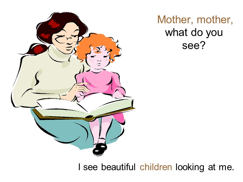 Mother, mother, what do you see? I see beautiful children looking at me.